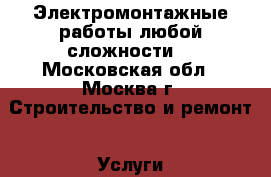 Электромонтажные работы любой сложности. - Московская обл., Москва г. Строительство и ремонт » Услуги   . Московская обл.